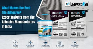What Makes the Best Tile Adhesive? Expert Insights from Tile Adhesive Manufacturers in India 1 Saffrokol Blog Post1 10th July 1